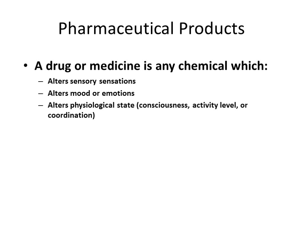 Pharmaceutical Products A drug or medicine is any chemical which: Alters sensory sensations Alters